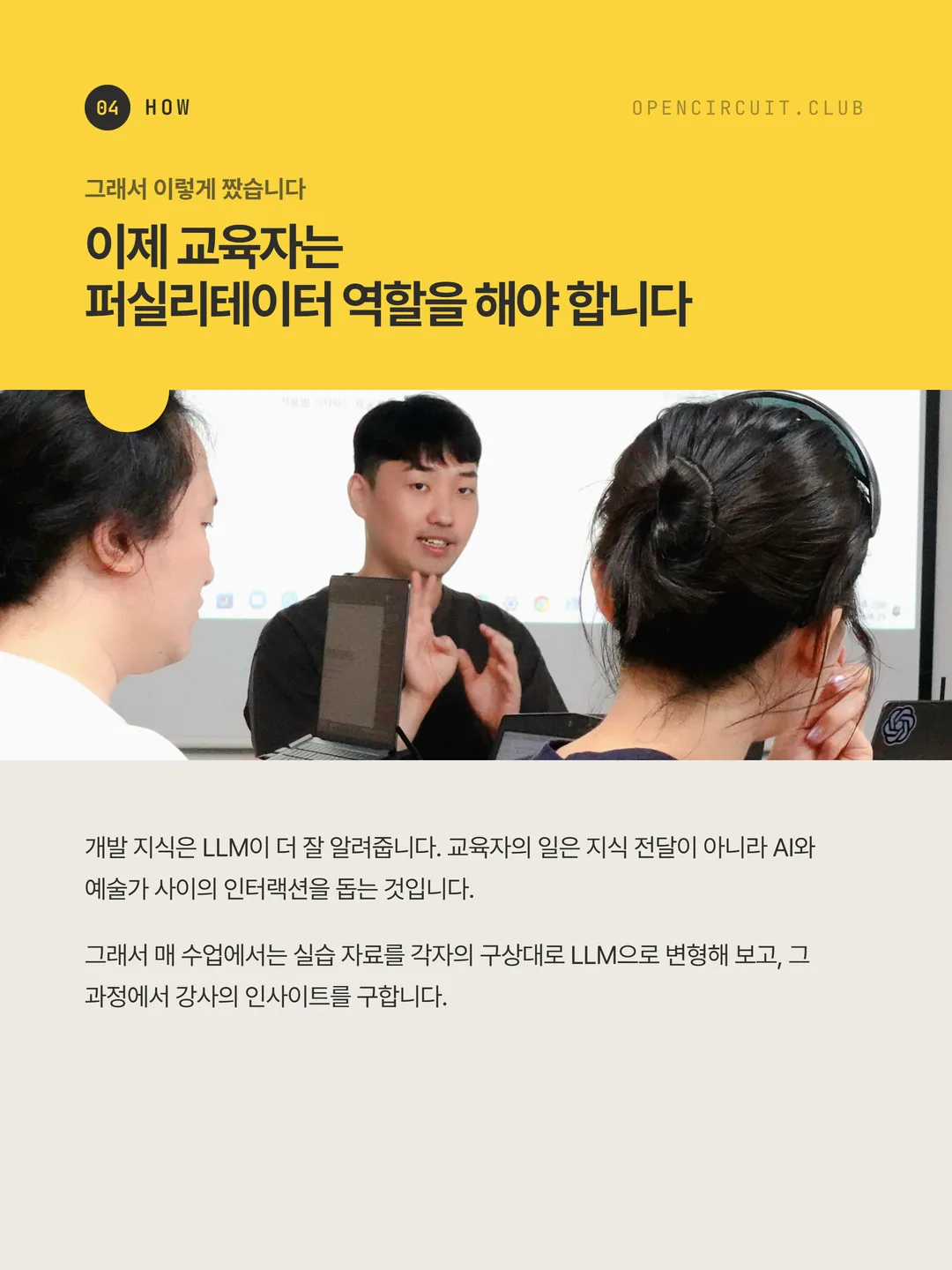 강사가 참여자들과 이야기를 나누고 있다. 그래서 이렇게 짰습니다: 이제 교육자는 퍼실리테이터 역할을 해야 합니다. 개발 지식은 LLM이 더 잘 알려줍니다. 교육자의 일은 지식 전달이 아니라 AI와 예술가 사이의 인터랙션을 돕는 것입니다. 그래서 매 수업에서는 실습 자료를 각자의 구상대로 LLM으로 변형해 보고, 그 과정에서 강사의 인사이트를 구합니다.