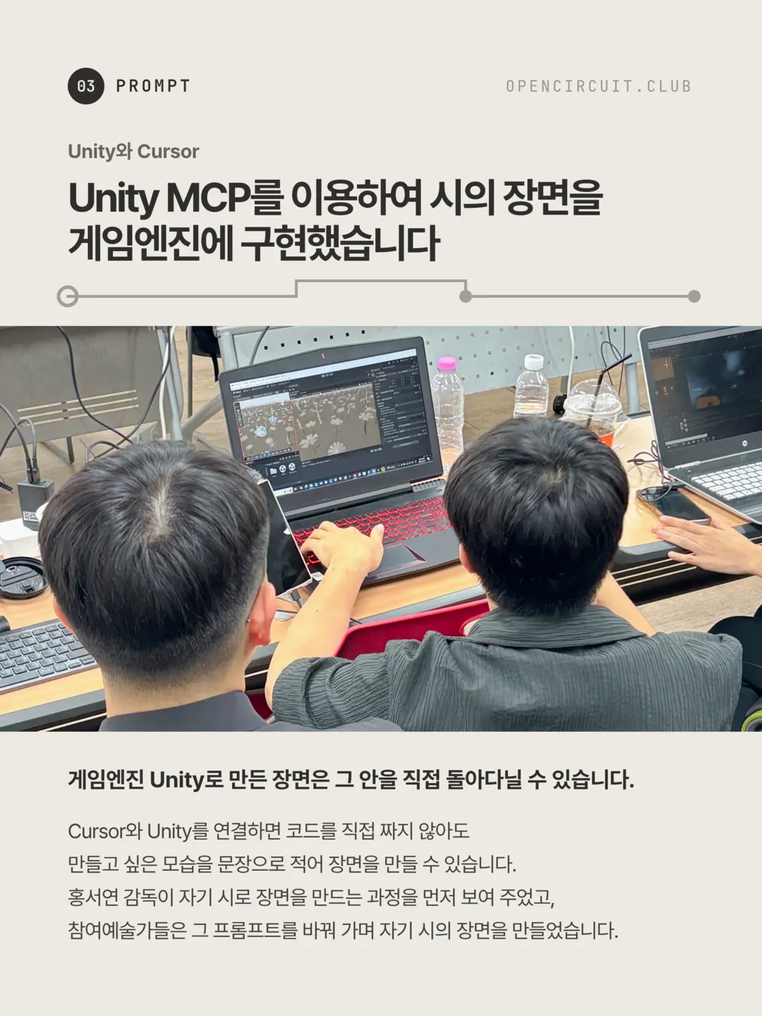 Beyond the backs of two participating artists sitting side by side, a laptop with a red-lit keyboard shows a Unity scene full of white flowers. Unity and Cursor: we built scenes from our poems in a game engine with Unity MCP. A scene made in the Unity game engine is one you can walk around inside. With Cursor connected to Unity, you can build a scene by writing out what you want in sentences, without writing code yourself. Director Seoyeon Hong first showed the process of making a scene from the director's own poem, and the participating artists changed that prompt to make scenes from their own poems.