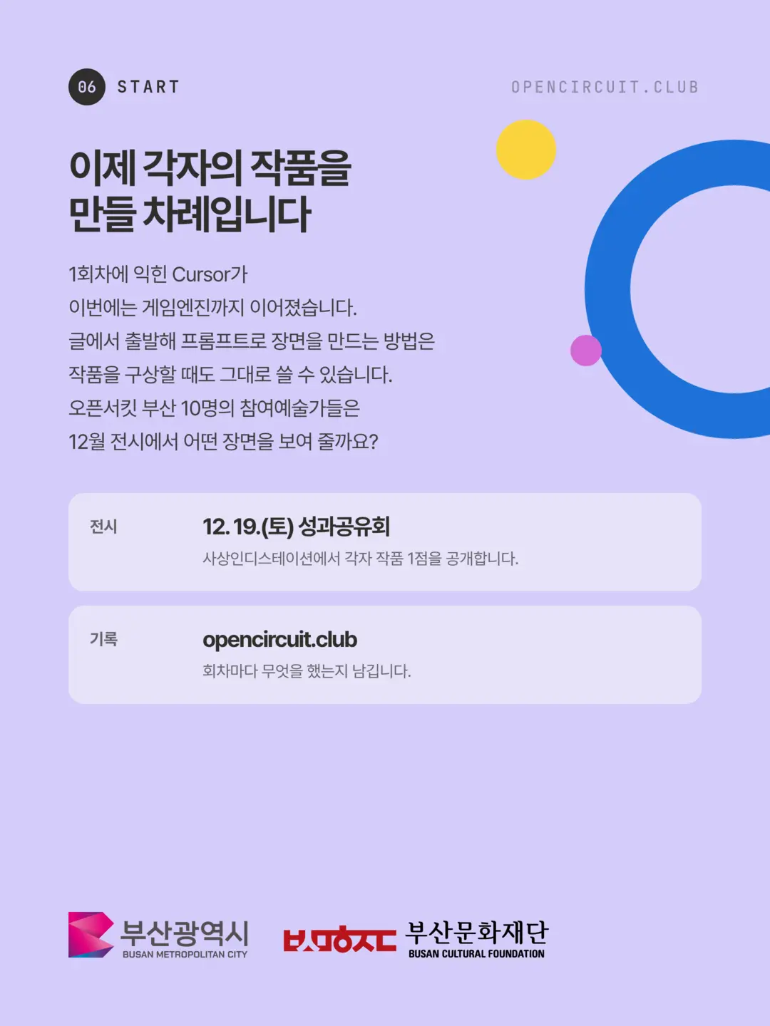 Now it is time to make your own work. The Cursor we learned in Session 1 has now carried over into a game engine. Starting from writing and building scenes with prompts is a method you can use just as well when planning a work. What scenes will the ten participating artists of Open Circuit Busan show at the December exhibition? Exhibition: Sat, Dec 19, final showcase at Sasang Indie Station, where each person presents one work. Record: opencircuit.club, where we note what we did at every session. Hosted by Busan Metropolitan City, organized by Busan Cultural Foundation